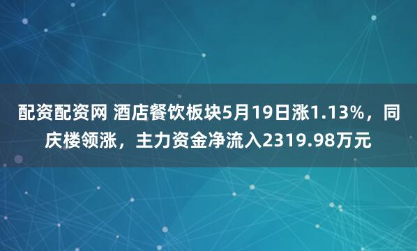 配资配资网 酒店餐饮板块5月19日涨1.13%，同庆楼领涨，主力资金净流入2319.98万元