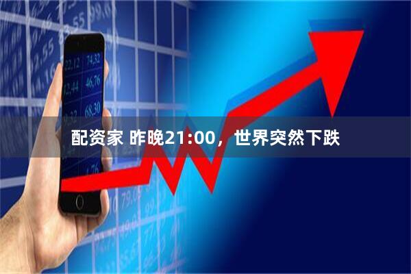 配资家 昨晚21:00，世界突然下跌
