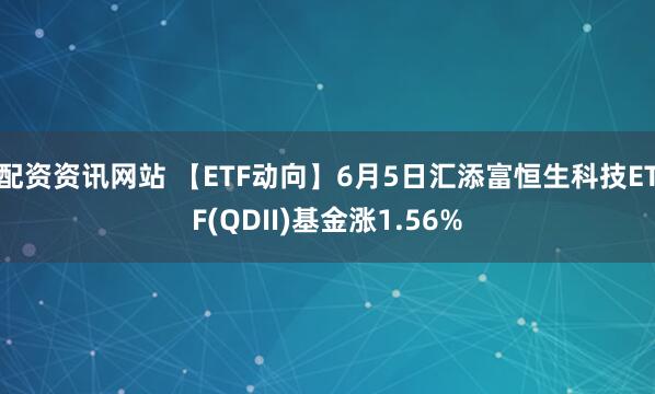 配资资讯网站 【ETF动向】6月5日汇添富恒生科技ETF(QDII)基金涨1.56%