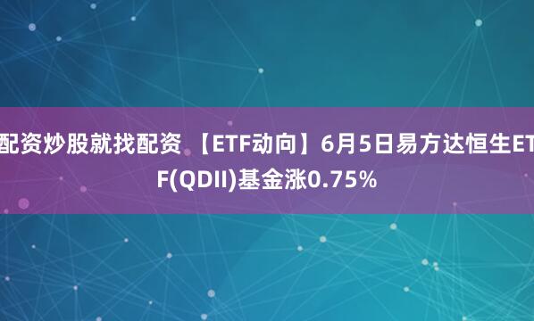 配资炒股就找配资 【ETF动向】6月5日易方达恒生ETF(QDII)基金涨0.75%