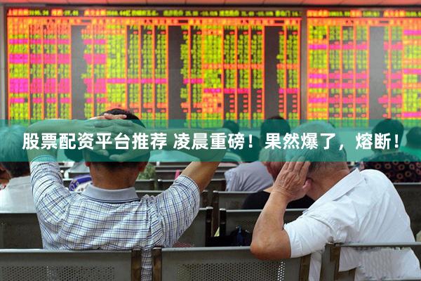 股票配资平台推荐 凌晨重磅！果然爆了，熔断！