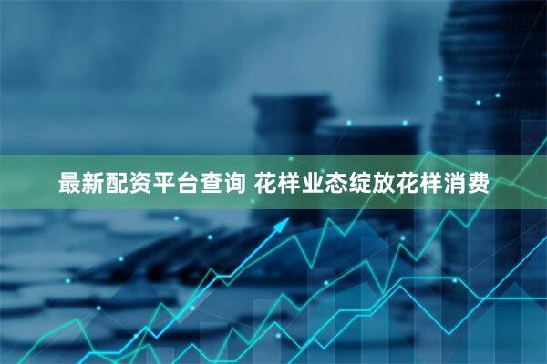 最新配资平台查询 花样业态绽放花样消费