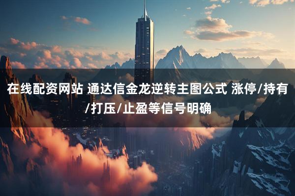在线配资网站 通达信金龙逆转主图公式 涨停/持有/打压/止盈等信号明确