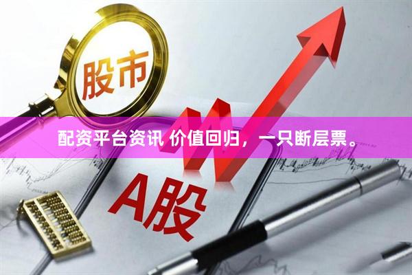 配资平台资讯 价值回归，一只断层票。