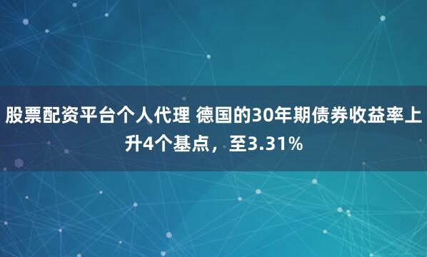 股票配资平台个人代理 德国的30年期债券收益率上升4个基点，至3.31%