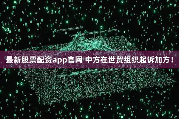 最新股票配资app官网 中方在世贸组织起诉加方！